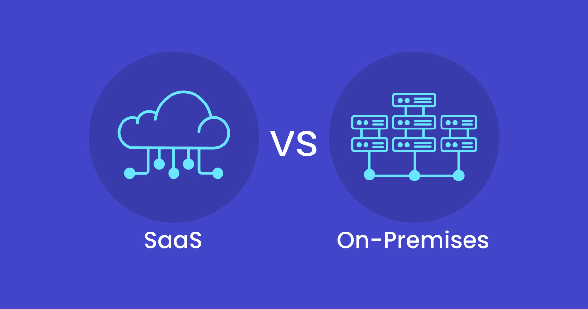 SaaS vs. On-Premises Software: Choosing the Right Solution for your Business